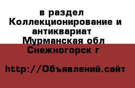  в раздел : Коллекционирование и антиквариат . Мурманская обл.,Снежногорск г.